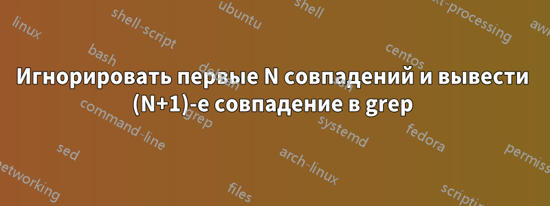 Игнорировать первые N совпадений и вывести (N+1)-е совпадение в grep