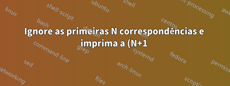 Ignore as primeiras N correspondências e imprima a (N+1)-ésima correspondência no grep