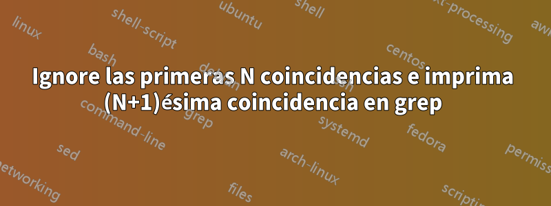 Ignore las primeras N coincidencias e imprima (N+1)ésima coincidencia en grep