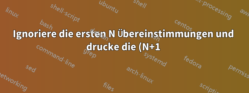 Ignoriere die ersten N Übereinstimmungen und drucke die (N+1)te Übereinstimmung in grep