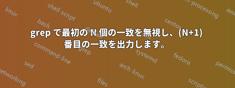 grep で最初の N 個の一致を無視し、(N+1) 番目の一致を出力します。