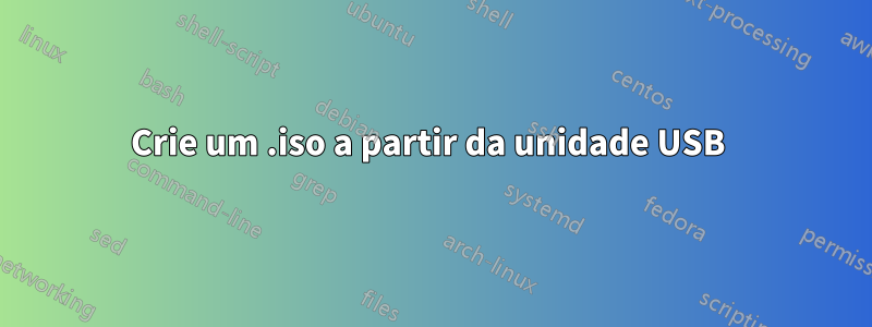 Crie um .iso a partir da unidade USB 