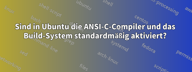 Sind in Ubuntu die ANSI-C-Compiler und das Build-System standardmäßig aktiviert?