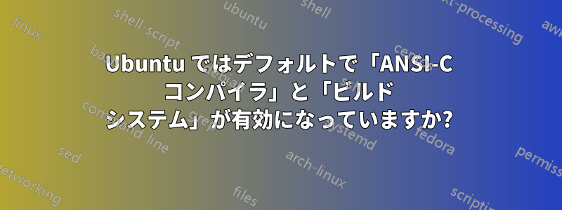 Ubuntu ではデフォルトで「ANSI-C コンパイラ」と「ビルド システム」が有効になっていますか?