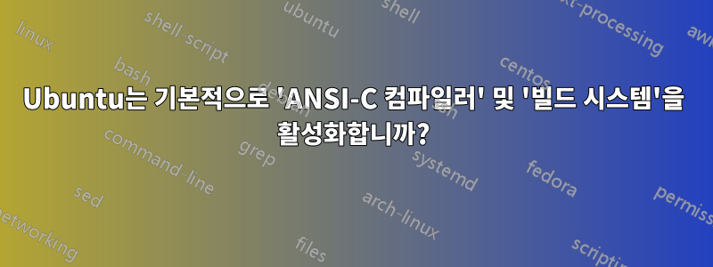 Ubuntu는 기본적으로 'ANSI-C 컴파일러' 및 '빌드 시스템'을 활성화합니까?