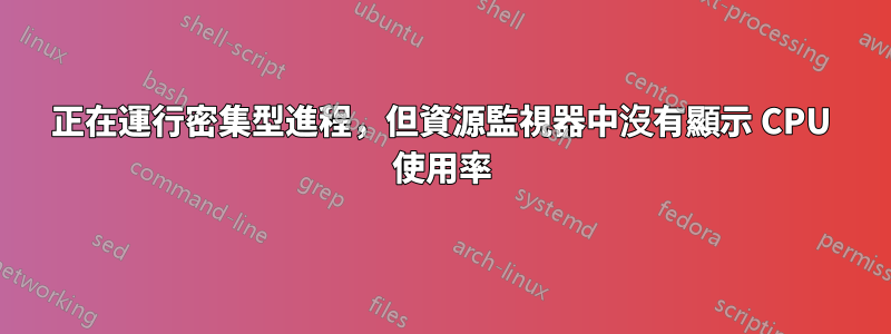 正在運行密集型進程，但資源監視器中沒有顯示 CPU 使用率