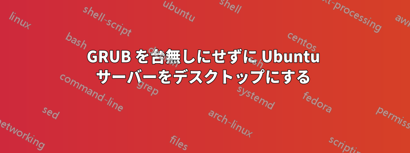 GRUB を台無しにせずに Ubuntu サーバーをデスクトップにする