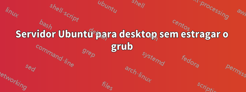 Servidor Ubuntu para desktop sem estragar o grub