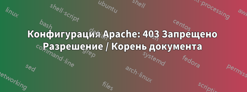 Конфигурация Apache: 403 Запрещено Разрешение / Корень документа