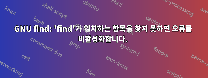 GNU find: 'find'가 일치하는 항목을 찾지 못하면 오류를 비활성화합니다.