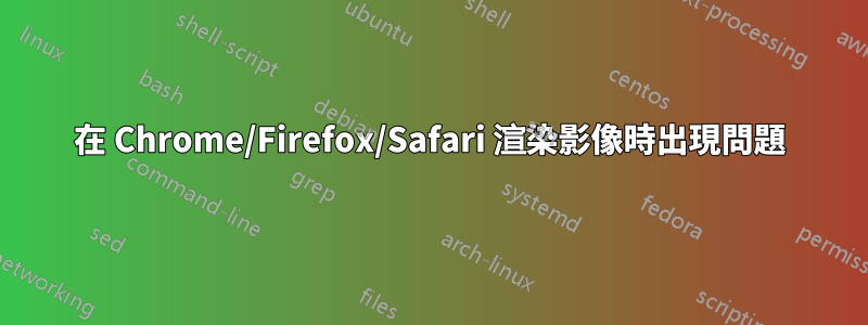 在 Chrome/Firefox/Safari 渲染影像時出現問題