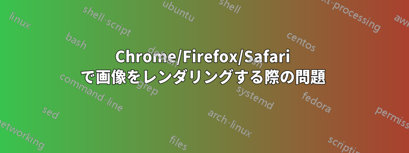 Chrome/Firefox/Safari で画像をレンダリングする際の問題