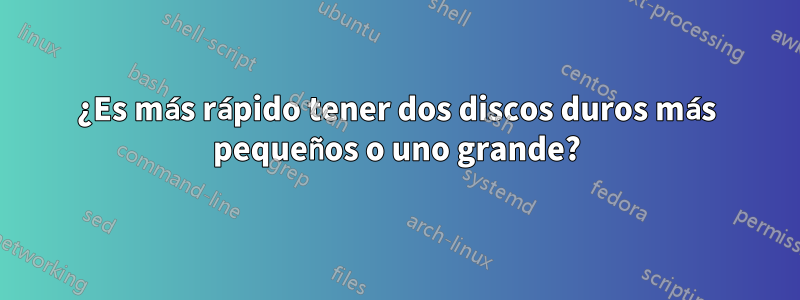 ¿Es más rápido tener dos discos duros más pequeños o uno grande?