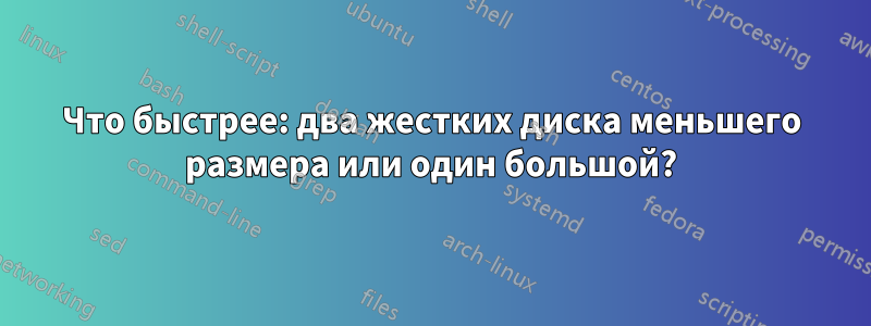 Что быстрее: два жестких диска меньшего размера или один большой?