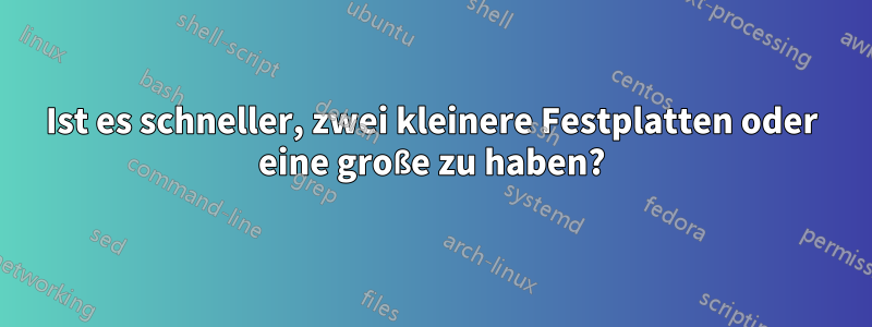 Ist es schneller, zwei kleinere Festplatten oder eine große zu haben?