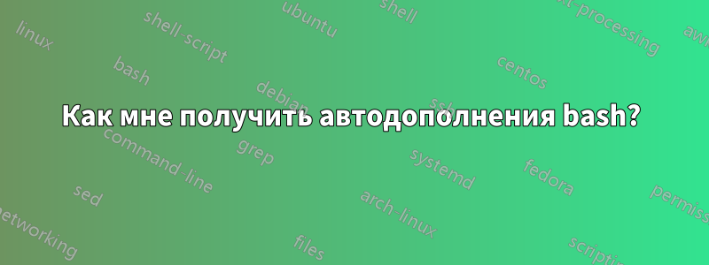 Как мне получить автодополнения bash?