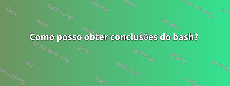 Como posso obter conclusões do bash?