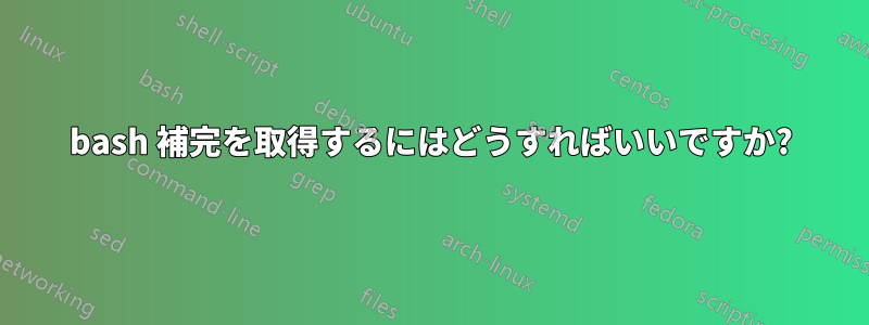 bash 補完を取得するにはどうすればいいですか?