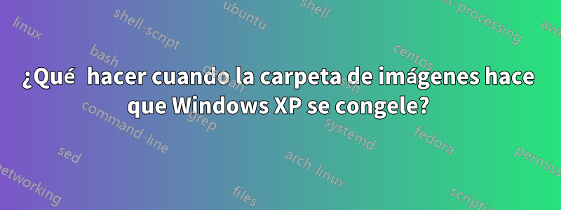 ¿Qué hacer cuando la carpeta de imágenes hace que Windows XP se congele?