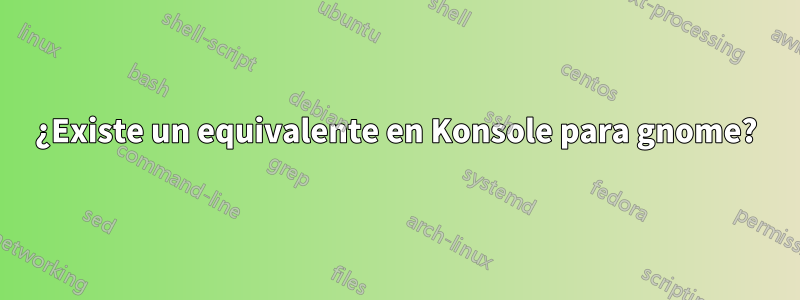 ¿Existe un equivalente en Konsole para gnome?