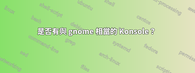 是否有與 gnome 相當的 Konsole？