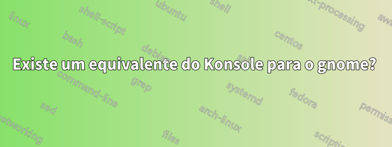 Existe um equivalente do Konsole para o gnome?