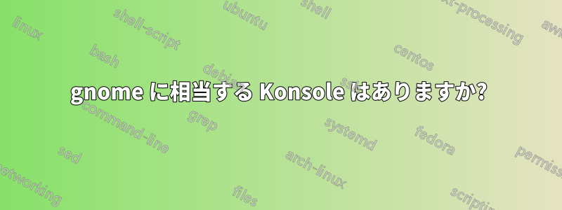 gnome に相当する Konsole はありますか?