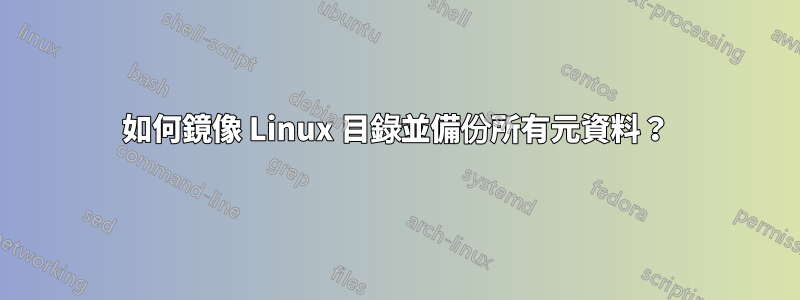 如何鏡像 Linux 目錄並備份所有元資料？