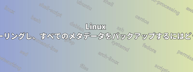 Linux ディレクトリをミラーリングし、すべてのメタデータをバックアップするにはどうすればよいですか?