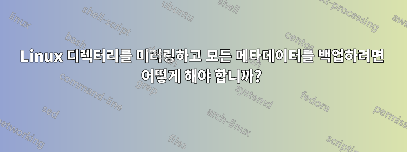 Linux 디렉터리를 미러링하고 모든 메타데이터를 백업하려면 어떻게 해야 합니까?