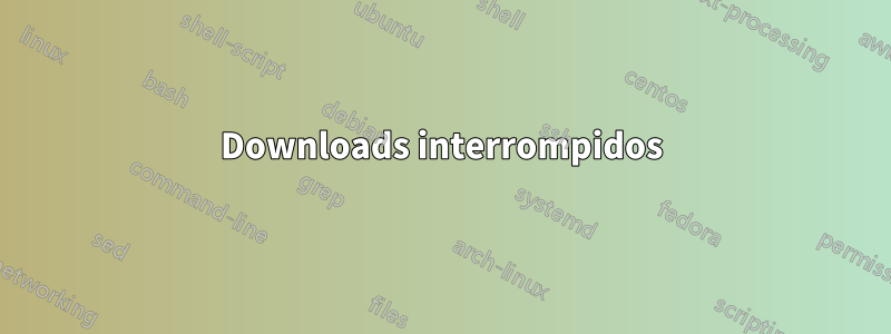 Downloads interrompidos