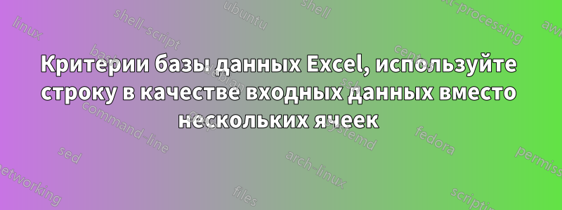 Критерии базы данных Excel, используйте строку в качестве входных данных вместо нескольких ячеек