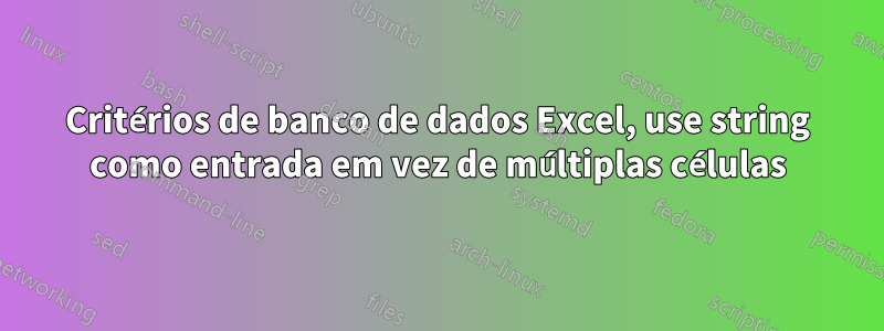 Critérios de banco de dados Excel, use string como entrada em vez de múltiplas células