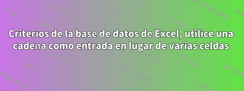 Criterios de la base de datos de Excel, utilice una cadena como entrada en lugar de varias celdas