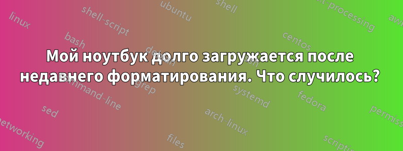 Мой ноутбук долго загружается после недавнего форматирования. Что случилось?