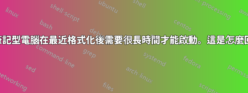 我的筆記型電腦在最近格式化後需要很長時間才能啟動。這是怎麼回事？