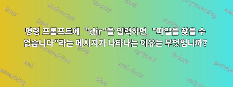 명령 프롬프트에 "dir"을 입력하면 "파일을 찾을 수 없습니다"라는 메시지가 나타나는 이유는 무엇입니까?