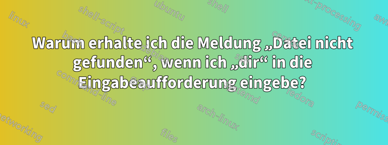 Warum erhalte ich die Meldung „Datei nicht gefunden“, wenn ich „dir“ in die Eingabeaufforderung eingebe?