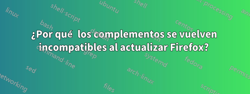 ¿Por qué los complementos se vuelven incompatibles al actualizar Firefox?