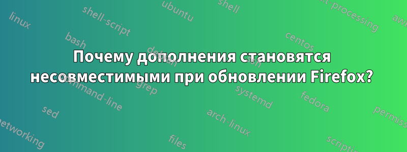 Почему дополнения становятся несовместимыми при обновлении Firefox?