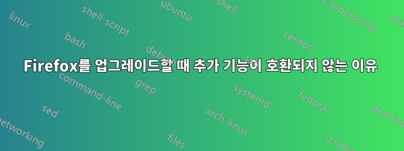 Firefox를 업그레이드할 때 추가 기능이 호환되지 않는 이유