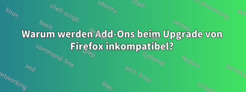 Warum werden Add-Ons beim Upgrade von Firefox inkompatibel?