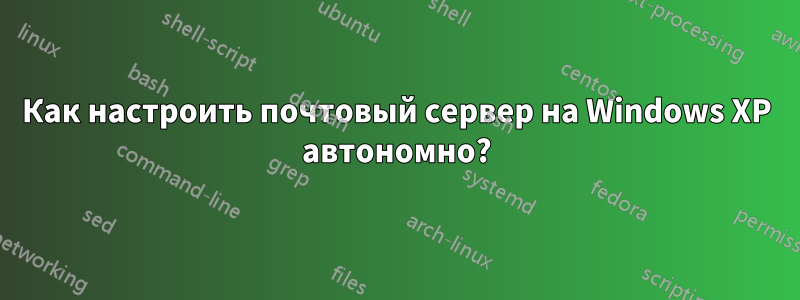 Как настроить почтовый сервер на Windows XP автономно?