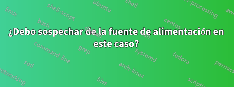 ¿Debo sospechar de la fuente de alimentación en este caso?