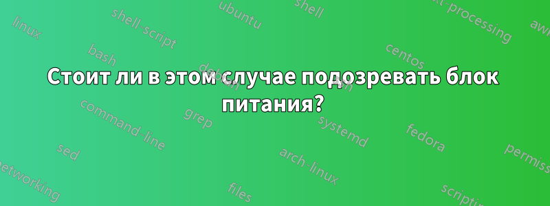 Стоит ли в этом случае подозревать блок питания?