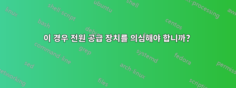 이 경우 전원 공급 장치를 의심해야 합니까?