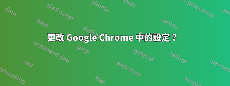 更改 Google Chrome 中的設定？ 