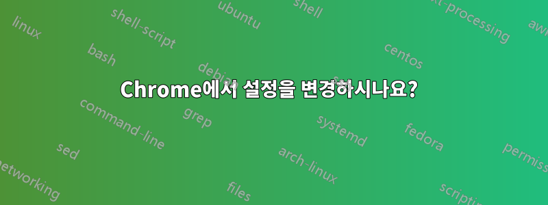 Chrome에서 설정을 변경하시나요? 