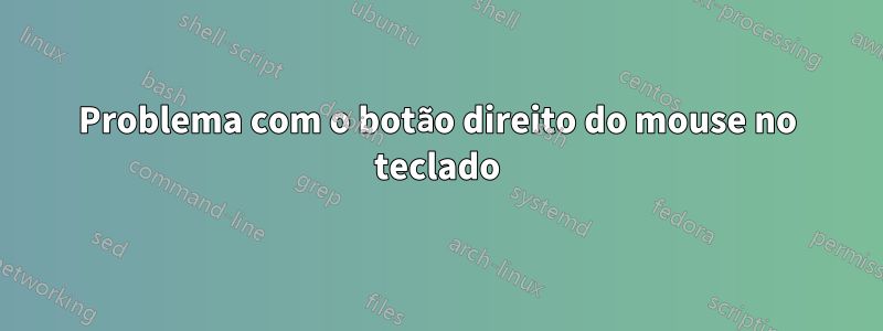 Problema com o botão direito do mouse no teclado