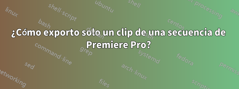 ¿Cómo exporto solo un clip de una secuencia de Premiere Pro?